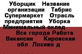 Уборщик › Название организации ­ Табрис Супермаркет › Отрасль предприятия ­ Уборка › Минимальный оклад ­ 14 000 - Все города Работа » Вакансии   . Кировская обл.,Лосево д.